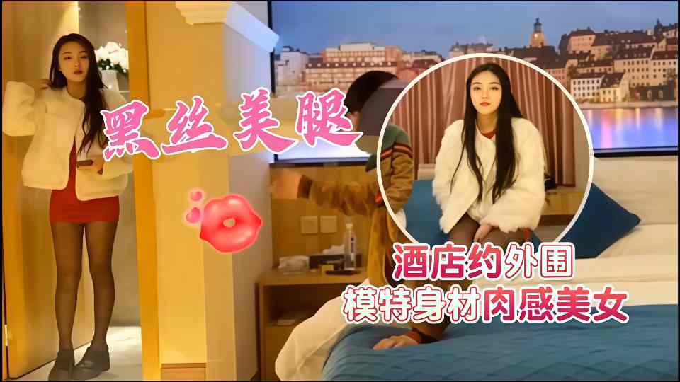 【AI增强】探花精选 - 酒店约操外围模特身材肉感美女